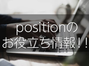 初心者が悩みがち!cssの「position」のお役立ち情報!