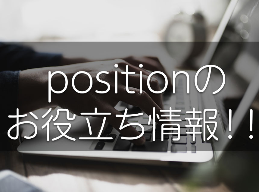 初心者が悩みがち！cssの「position」のお役立ち情報！