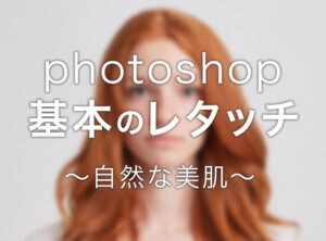 【脱レタッチ初心者】Photoshopでできる自然な美肌の作り方