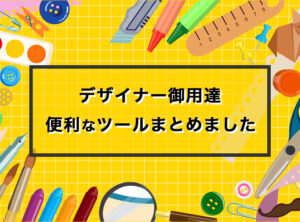 【デザイナー御用達】デザインに役立つ!おすすめツールまとめ!!