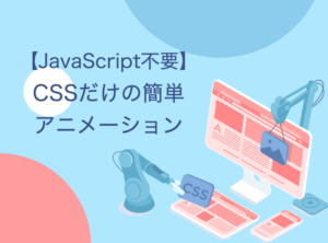 【コピペOK!】CSSだけで動くアニメーション5選