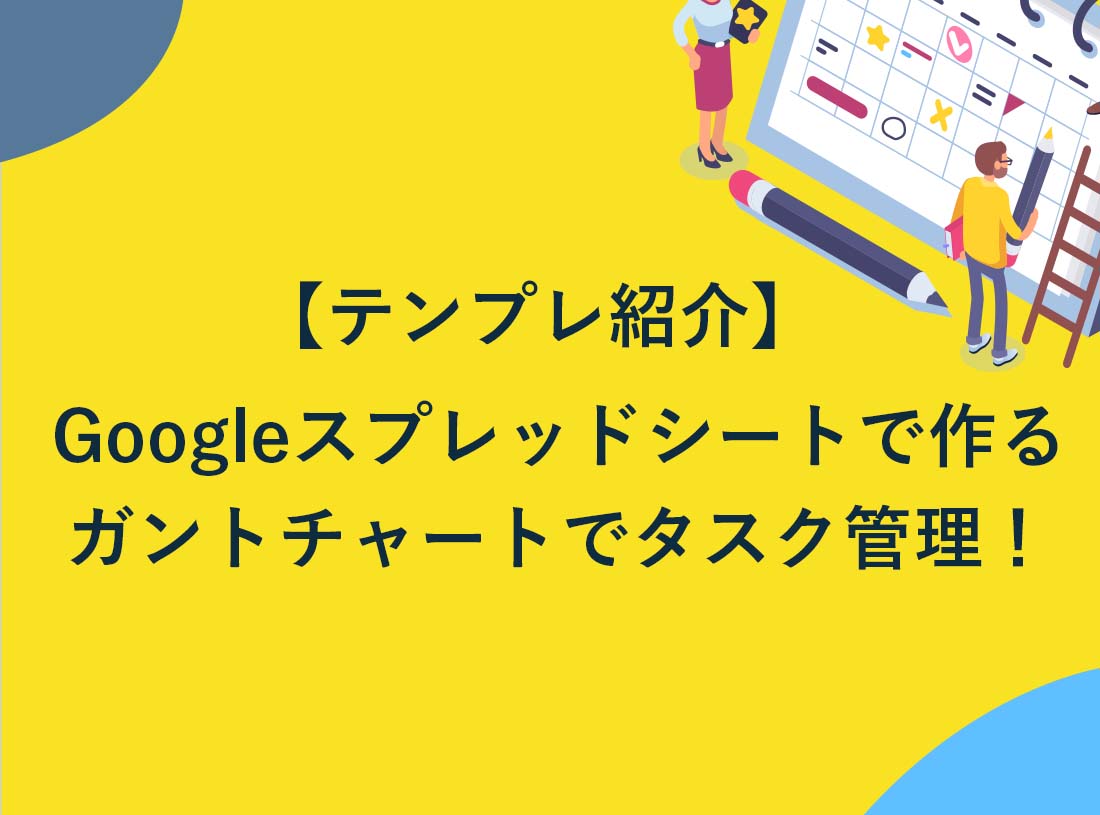 【テンプレ紹介】Googleスプレッドシートで作るガントチャートでらくらくタスク管理！