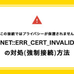 “NET::ERR_CERT_INVALID”の対処(強制接続)方法