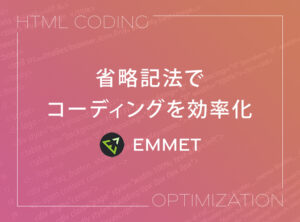 【Emmet】省略記法でコーディングを効率化【HTML/CSS】