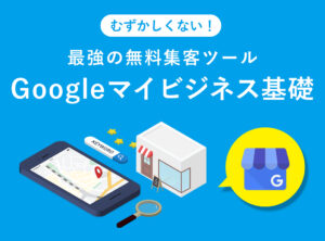 むずかしくない！無料集客ツールGoogleマイビジネスのはじめ方